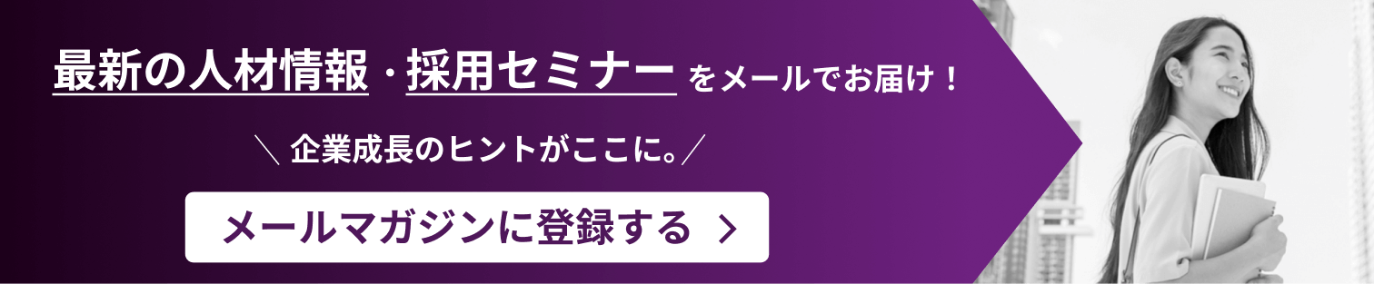 最新の人材情報・採用セミナーをメールでお届け！ 企業成長のヒントがここに。 メールマガジンに登録する