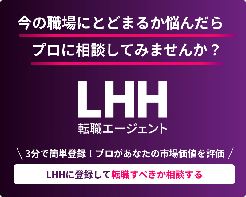 今の職場にとどまるか悩んだら プロに相談してみませんか？ LHH転職エージェント ＼3分で簡単登録！プロがあなたの市場価値を評価／ LHHに登録して転職すべきか相談する