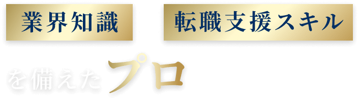 業界知識×転職支援スキルを備えた
プロ