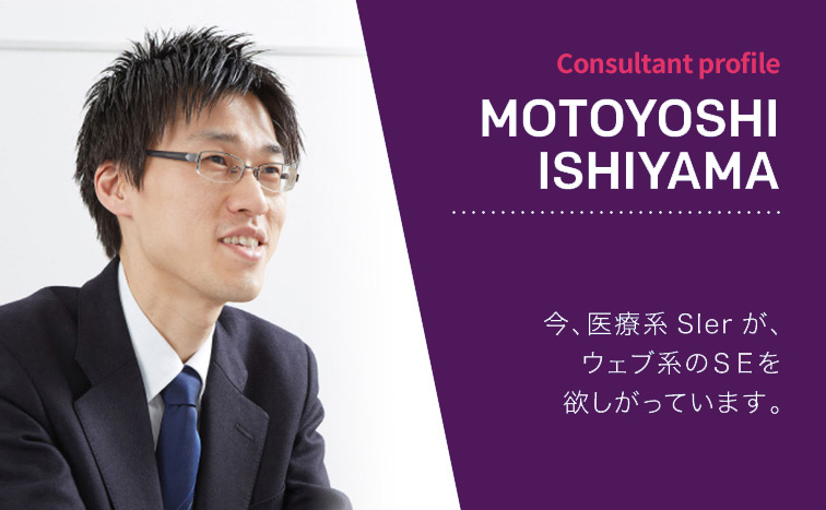 Consultant Profile MOTOYOSHI ISHIYAMA 今、医療系SIerが、ウェブ系のSEを欲しがっています。